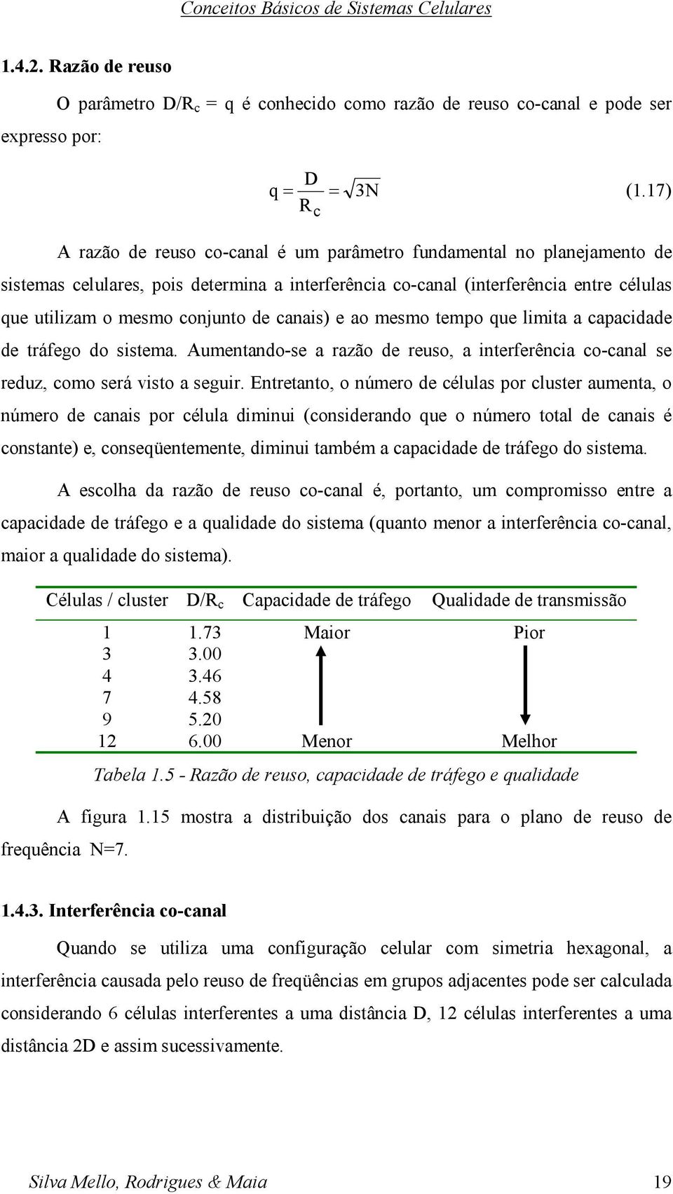 canais) e ao mesmo tempo que limita a capacidade de tráfego do sistema. Aumentando-se a razão de reuso, a interferência co-canal se reduz, como será visto a seguir.