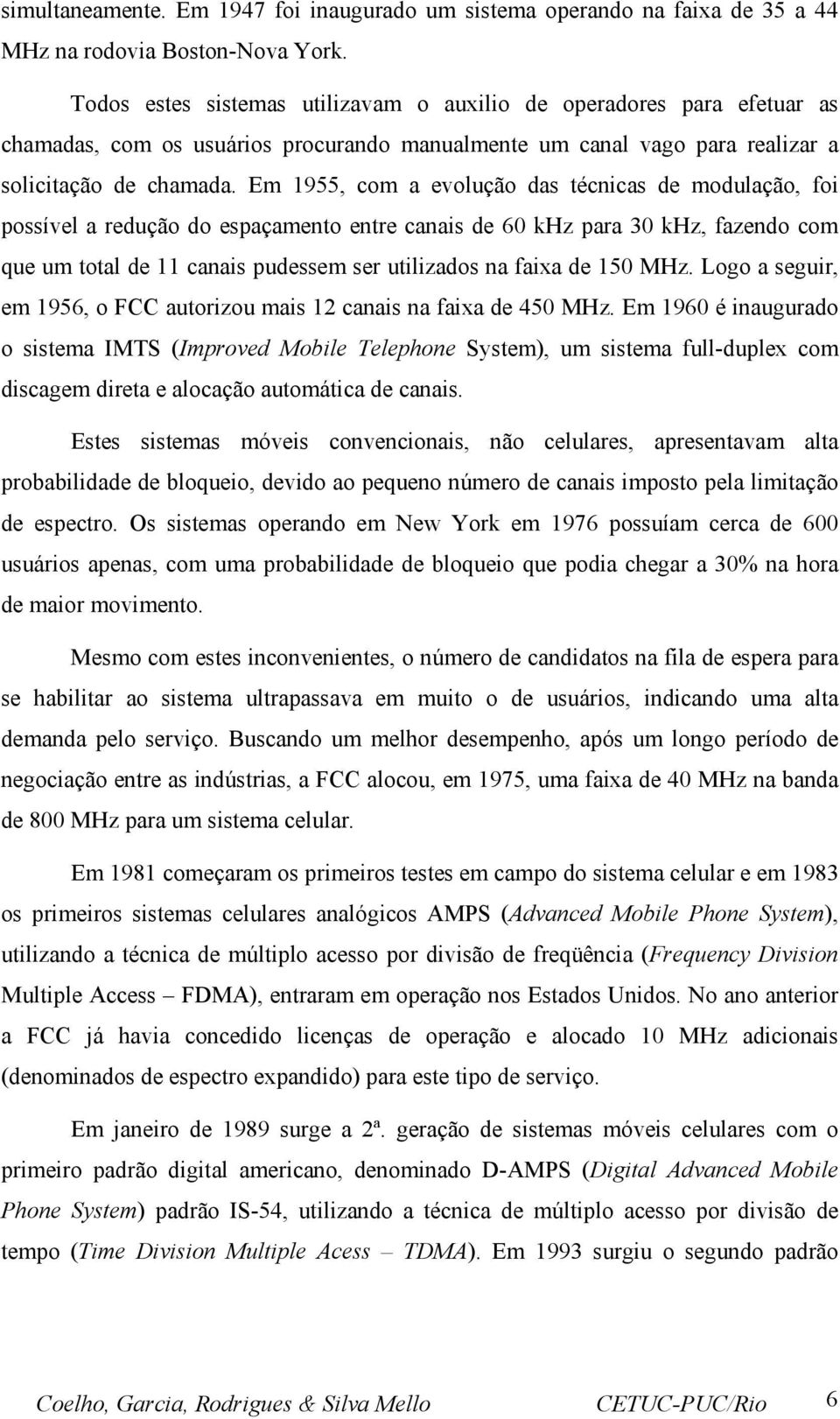 Em 955, com a evolução das técnicas de modulação, foi possível a redução do espaçamento entre canais de 60 khz para 30 khz, fazendo com que um total de canais pudessem ser utilizados na faixa de 50