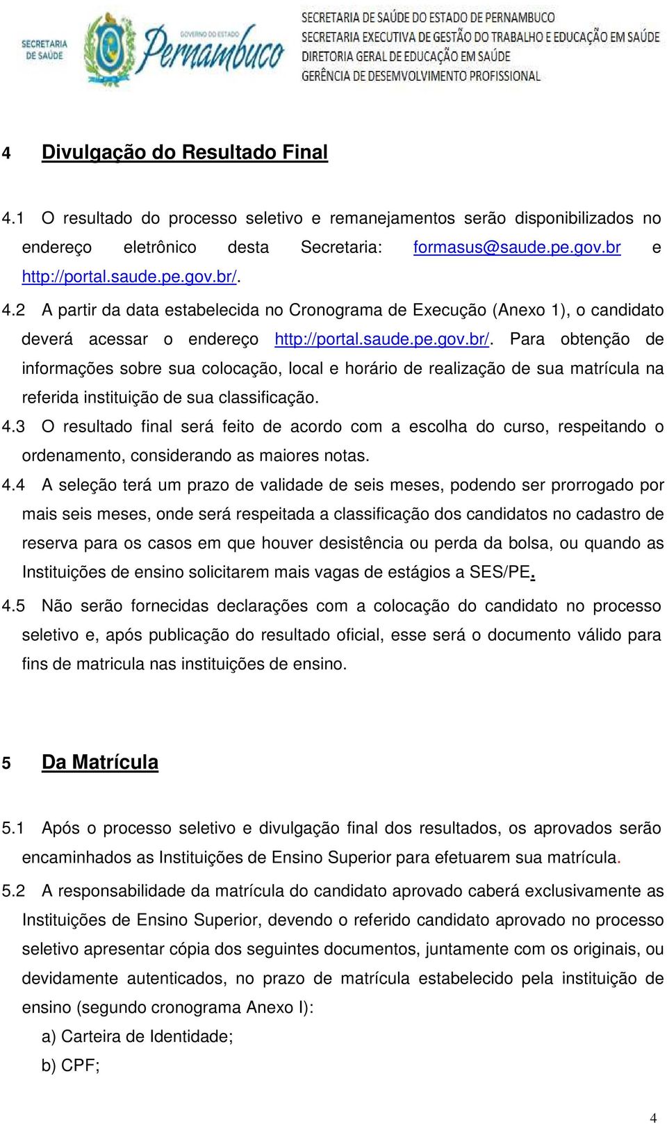 Para obtenção de informações sobre sua colocação, local e horário de realização de sua matrícula na referida instituição de sua classificação. 4.