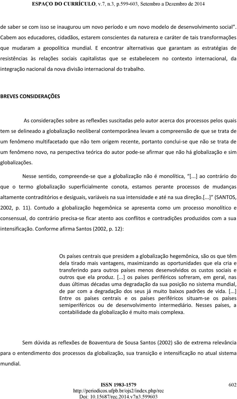 E encontrar alternativas que garantam as estratégias de resistências às relações sociais capitalistas que se estabelecem no contexto internacional, da integração nacional da nova divisão