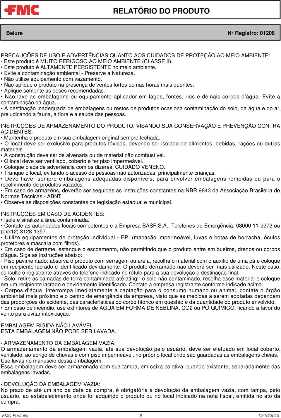 Aplique somente as doses recomendadas. Não lave as embalagens ou equipamento aplicador em lagos, fontes, rios e demais corpos d água. Evite a contaminação da água.