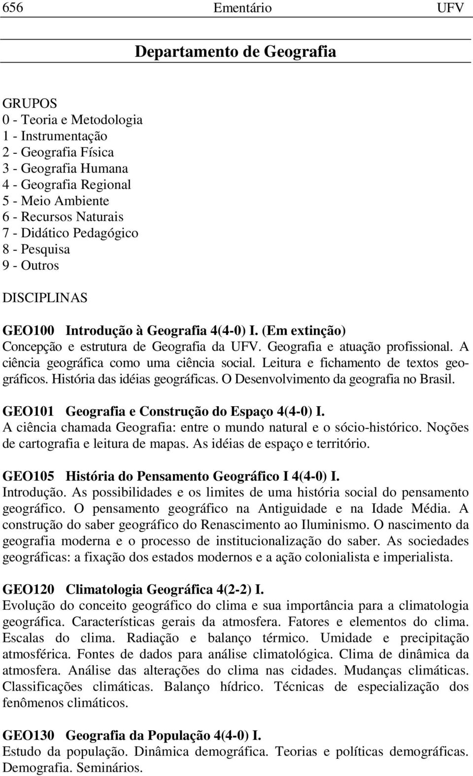 A ciência geográfica como uma ciência social. Leitura e fichamento de textos geográficos. História das idéias geográficas. O Desenvolvimento da geografia no Brasil.