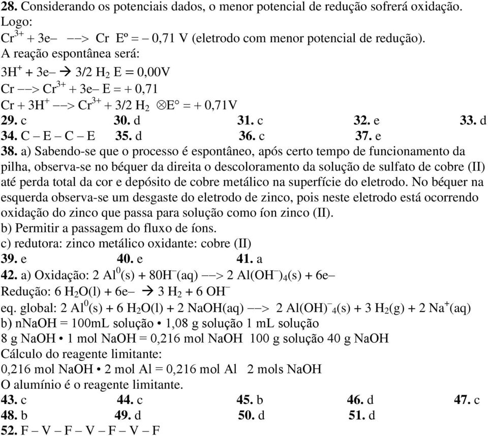 a) Sabendo-se que o processo é espontâneo, após certo tempo de funcionamento da pilha, observa-se no béquer da direita o descoloramento da solução de sulfato de cobre (II) até perda total da cor e