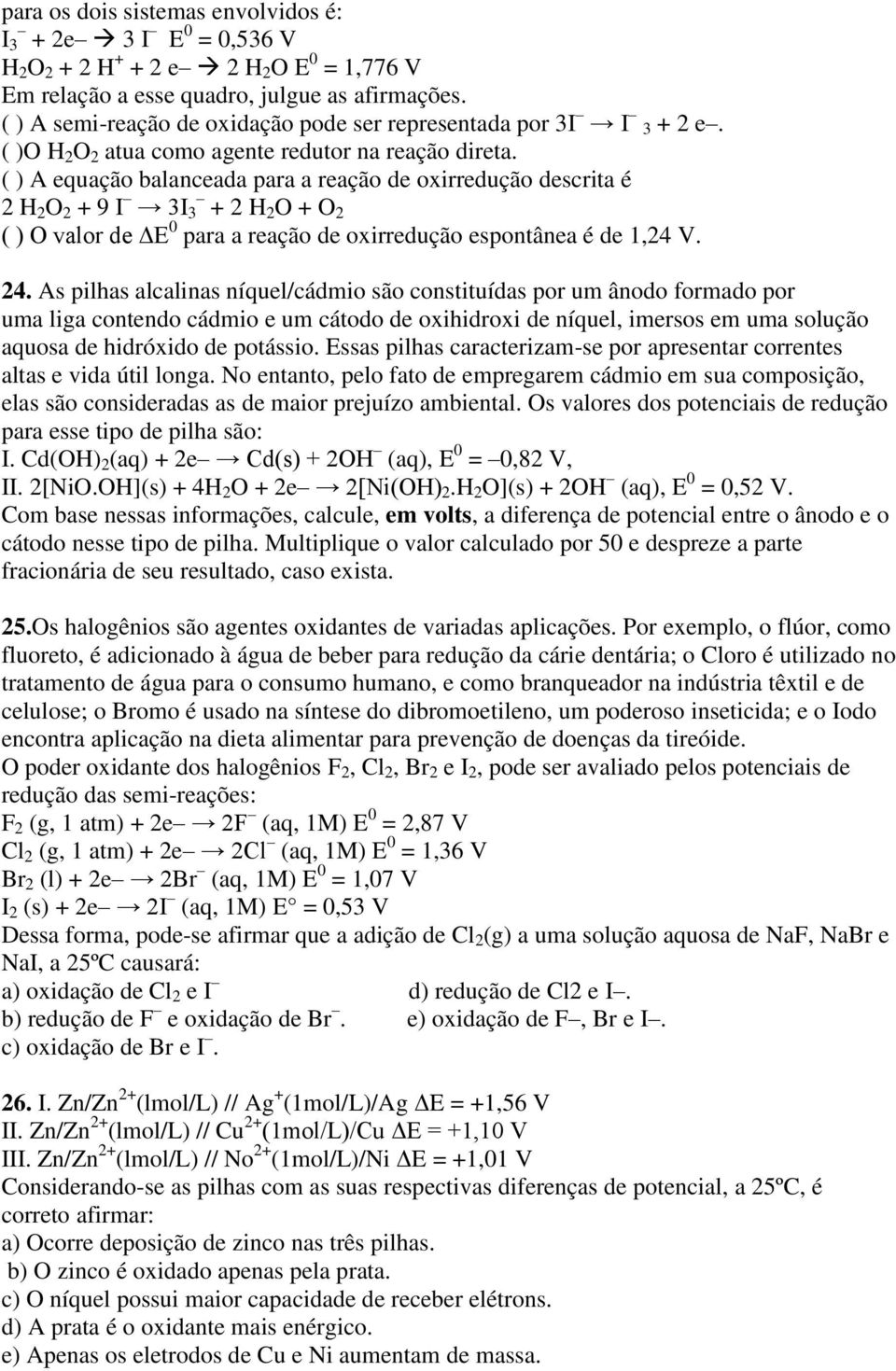 ( ) A equação balanceada para a reação de oxirredução descrita é 2 H 2 O 2 + 9 I 3I 3 + 2 H 2 O + O 2 ( ) O valor de ΔE 0 para a reação de oxirredução espontânea é de 1,24 V. 24.