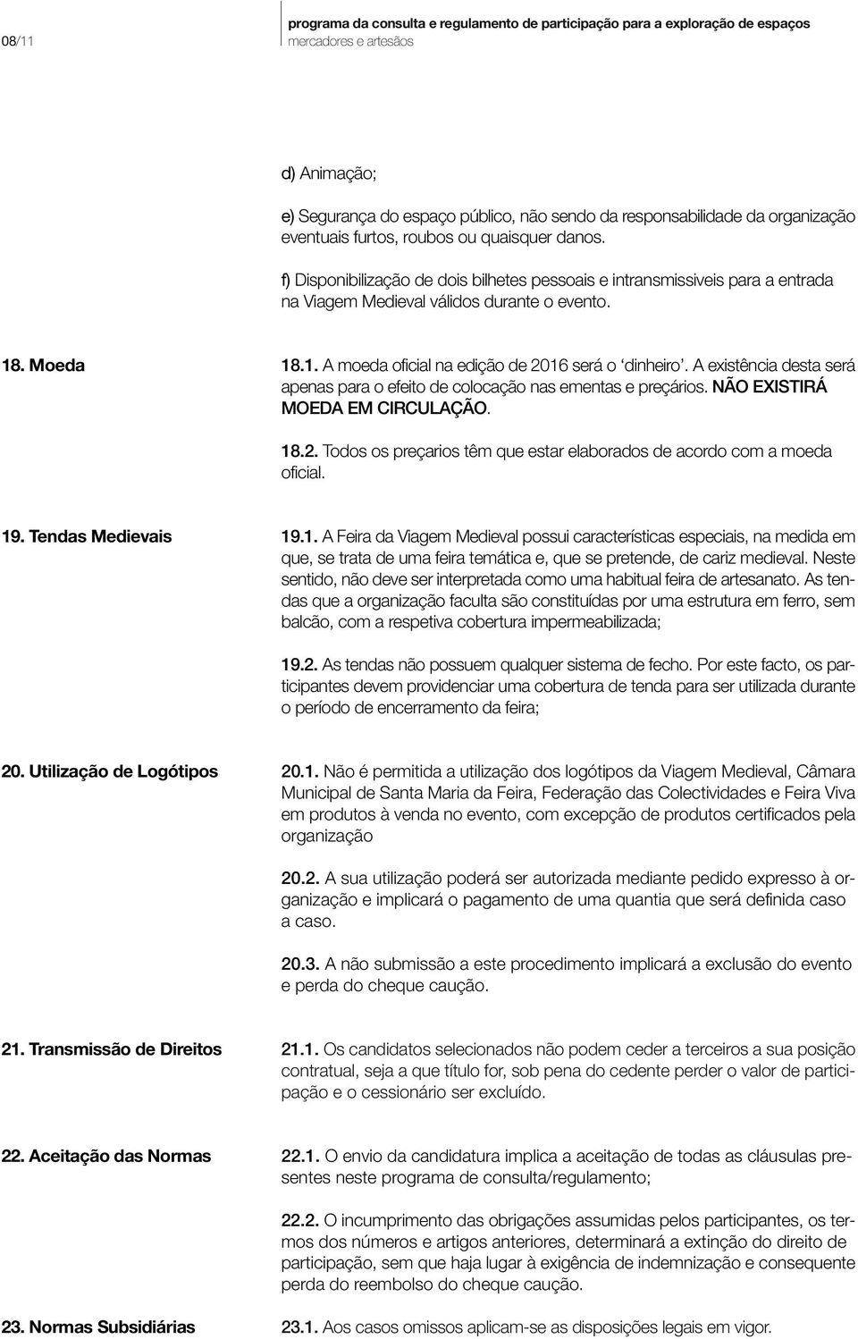 A existência desta será apenas para o efeito de colocação nas ementas e preçários. NÃO EXISTIRÁ MOEDA EM CIRCULAÇÃO. 18.2. Todos os preçarios têm que estar elaborados de acordo com a moeda oficial.