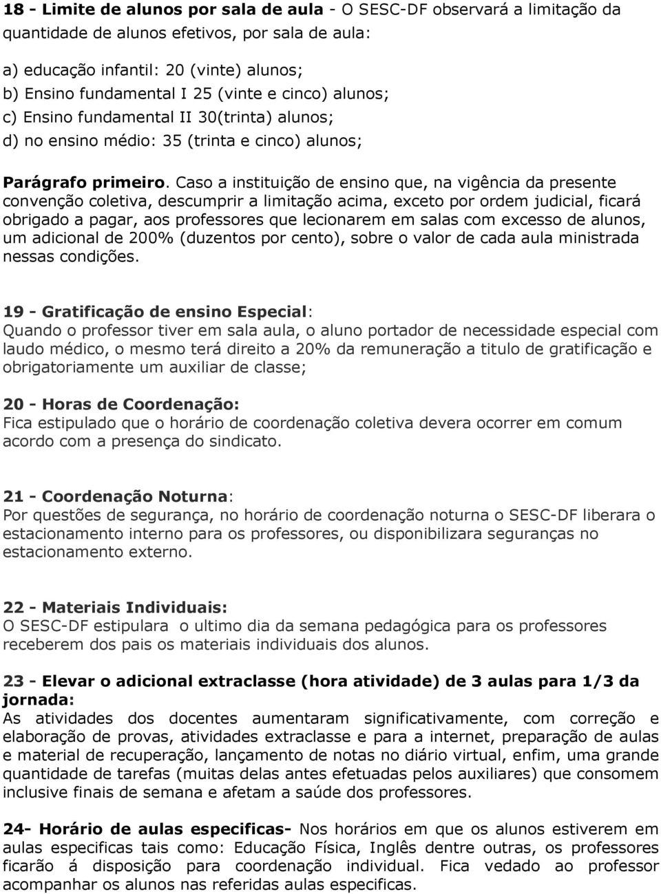 Caso a instituição de ensino que, na vigência da presente convenção coletiva, descumprir a limitação acima, exceto por ordem judicial, ficará obrigado a pagar, aos professores que lecionarem em salas