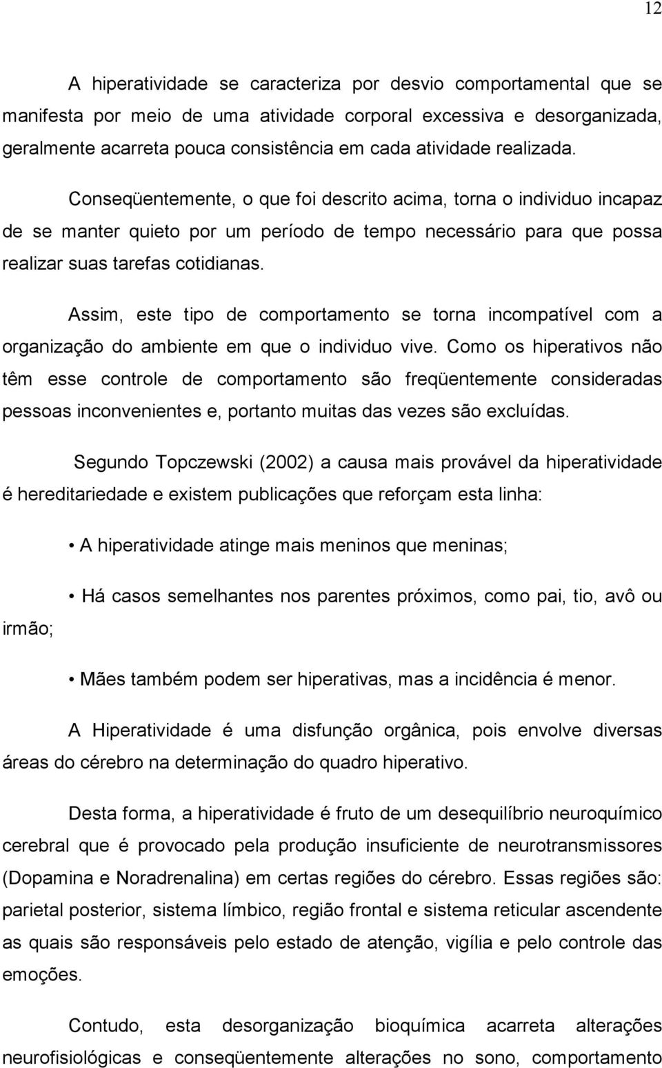 Assim, este tipo de comportamento se torna incompatível com a organização do ambiente em que o individuo vive.