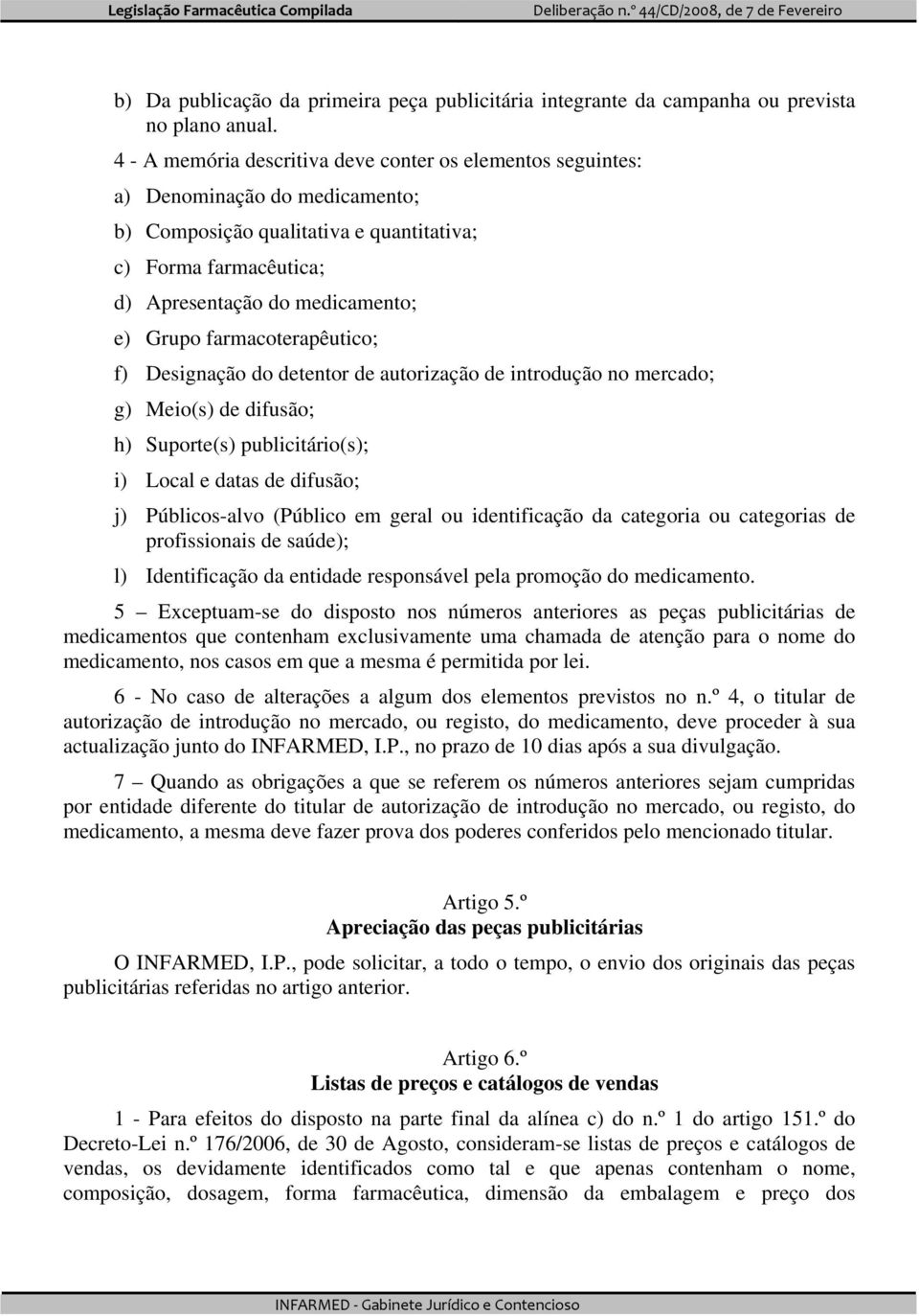 farmacoterapêutico; f) Designação do detentor de autorização de introdução no mercado; g) Meio(s) de difusão; h) Suporte(s) publicitário(s); i) Local e datas de difusão; j) Públicos-alvo (Público em