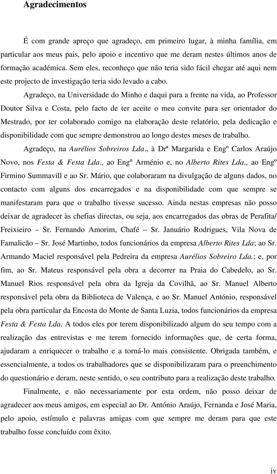 Agradeço, na Universidade do Minho e daqui para a frente na vida, ao Professor Doutor Silva e Costa, pelo facto de ter aceite o meu convite para ser orientador do Mestrado, por ter colaborado comigo