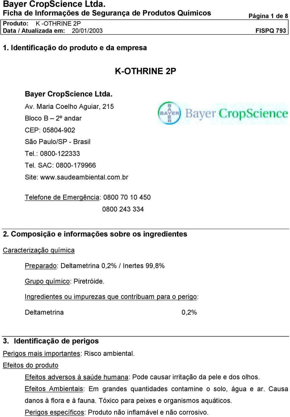 br Telefone de Emergência: 0800 70 10 450 0800 243 334 2. Composição e informações sobre os ingredientes Caracterização química Preparado: Deltametrina 0,2% / Inertes 99,8% Grupo químico: Piretróide.