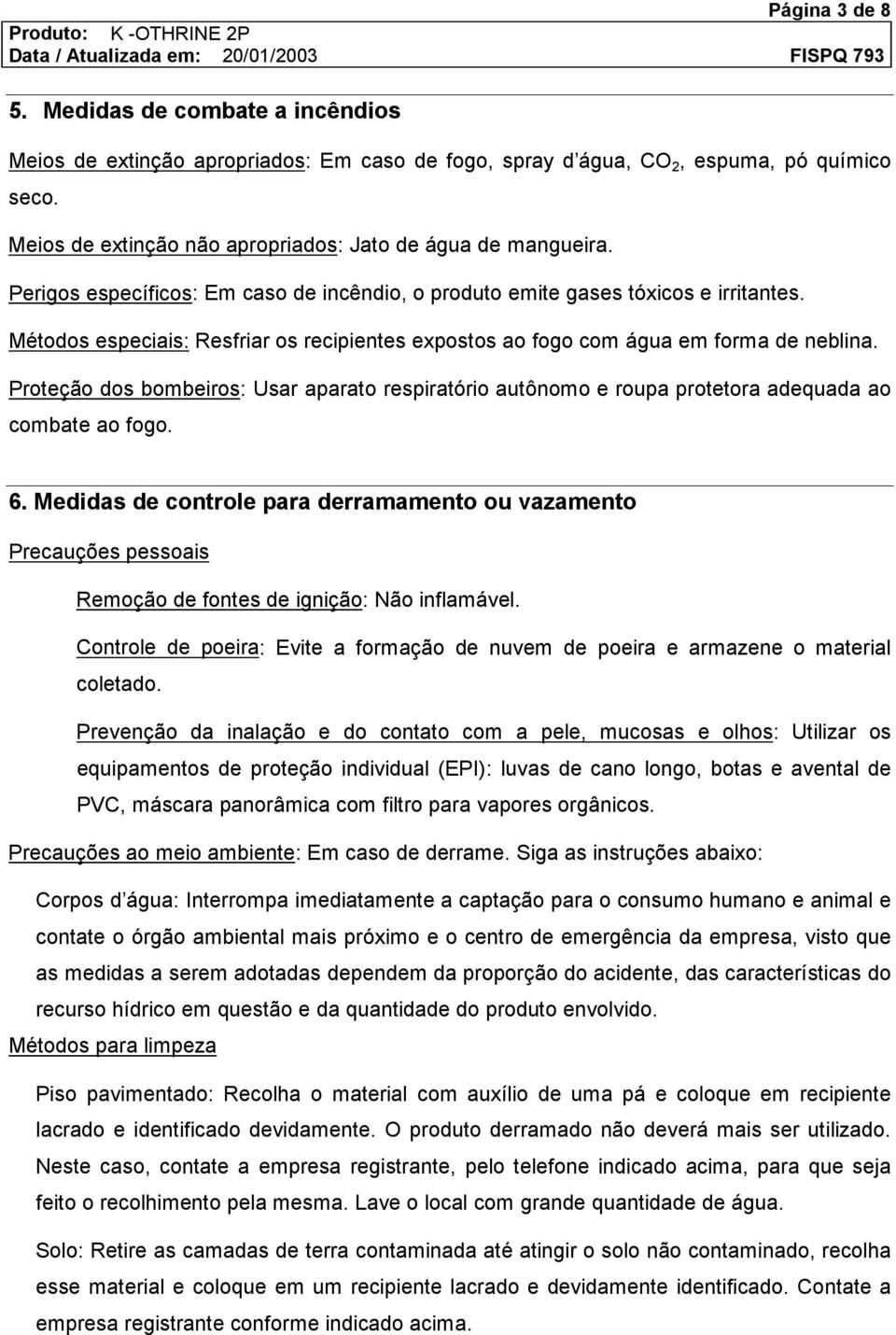 Métodos especiais: Resfriar os recipientes expostos ao fogo com água em forma de neblina. Proteção dos bombeiros: Usar aparato respiratório autônomo e roupa protetora adequada ao combate ao fogo. 6.