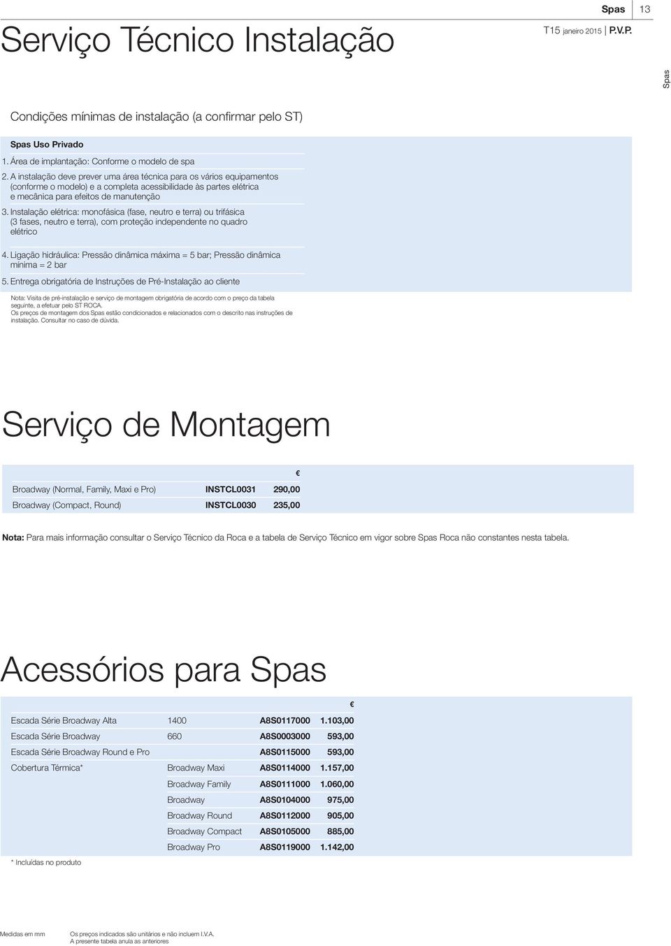 Instalação elétrica: monofásica (fase, neutro e terra) ou trifásica (3 fases, neutro e terra), com proteção independente no quadro elétrico 4.