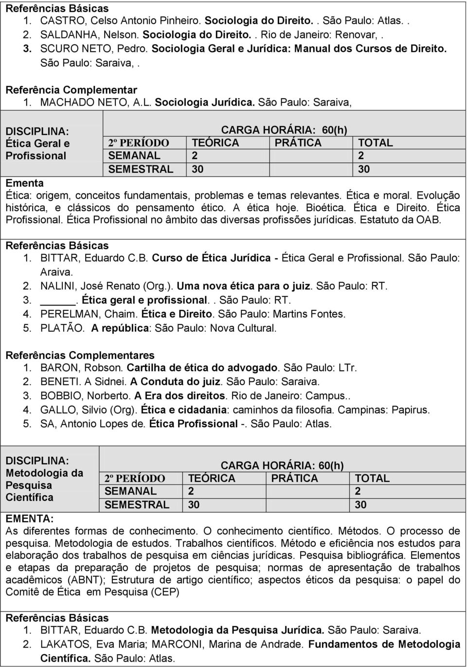 São Paulo: Saraiva, Ética Geral e Profissional 2º PERÍODO TEÓRICA PRÁTICA TOTAL SEMANAL 2 2 SEMESTRAL 30 30 Ética: origem, conceitos fundamentais, problemas e temas relevantes. Ética e moral.