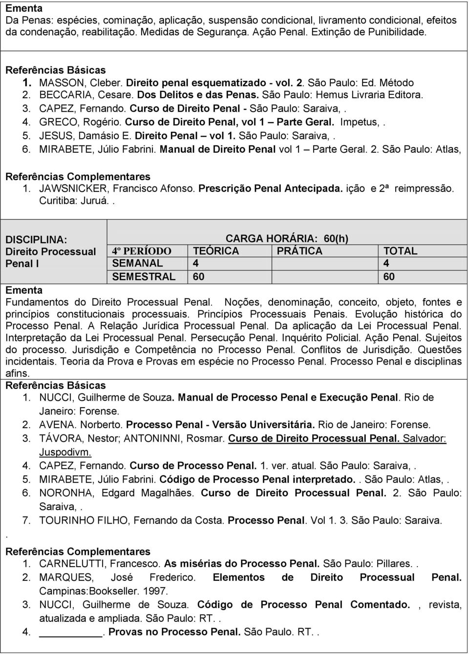 Curso de Direito Penal - São Paulo: Saraiva,. 4. GRECO, Rogério. Curso de Direito Penal, vol 1 Parte Geral. Impetus,. 5. JESUS, Damásio E. Direito Penal vol 1. São Paulo: Saraiva,. 6.