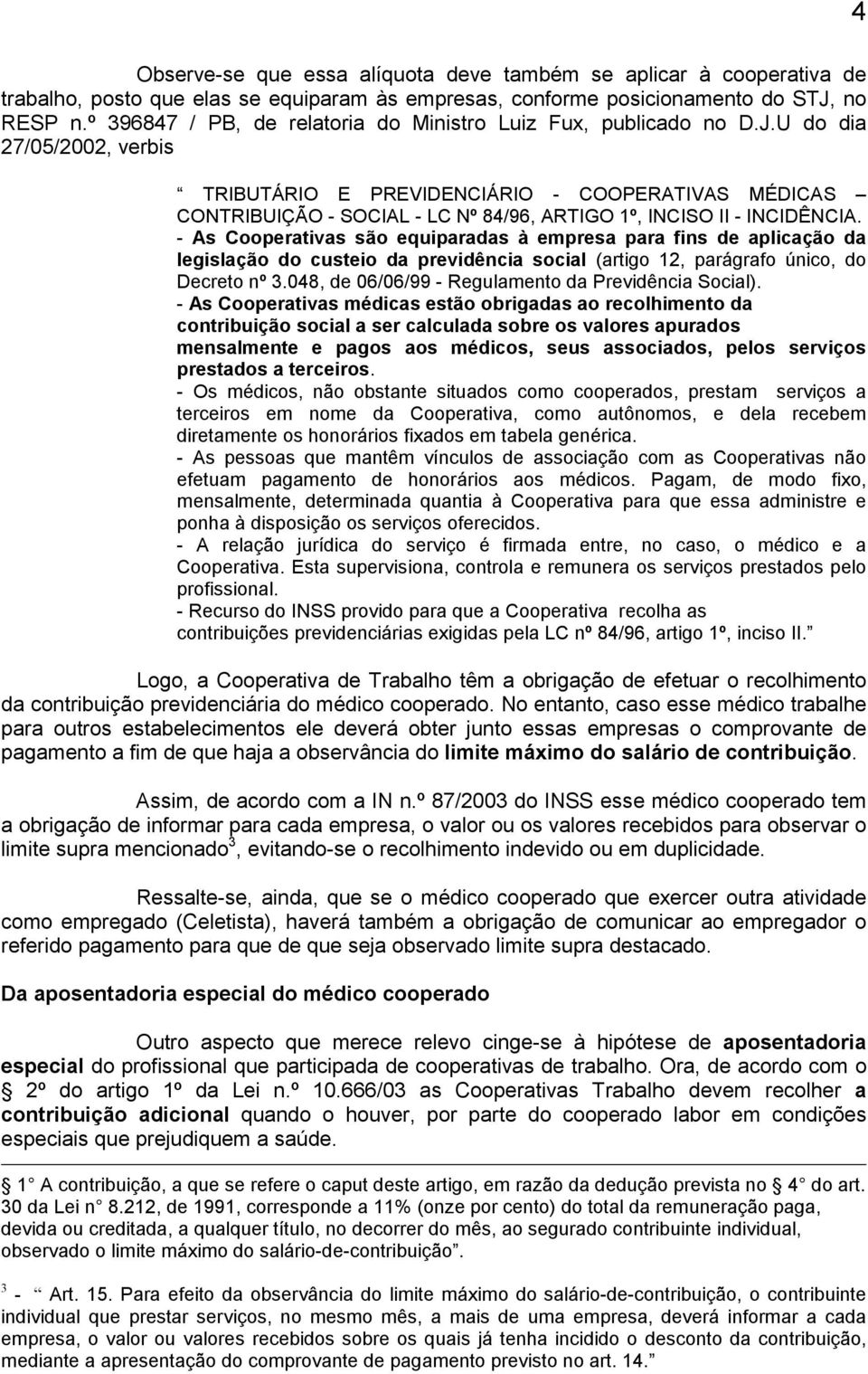 U do dia 27/05/2002, verbis TRIBUTÁRIO E PREVIDENCIÁRIO - COOPERATIVAS MÉDICAS CONTRIBUIÇÃO - SOCIAL - LC Nº 84/96, ARTIGO 1º, INCISO II - INCIDÊNCIA.