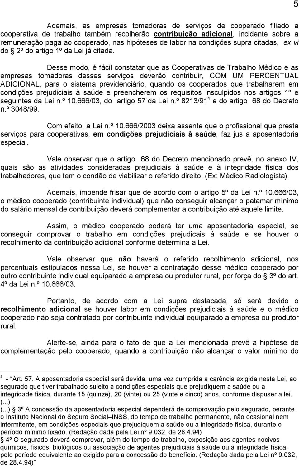 Desse modo, é fácil constatar que as Cooperativas de Trabalho Médico e as empresas tomadoras desses serviços deverão contribuir, COM UM PERCENTUAL ADICIONAL, para o sistema previdenciário, quando os