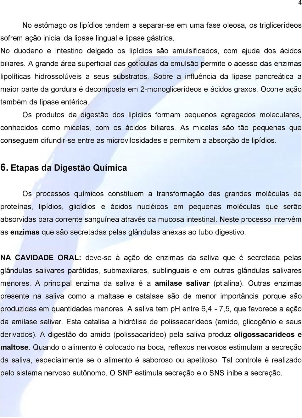 A grande área superficial das gotículas da emulsão permite o acesso das enzimas lipolíticas hidrossolúveis a seus substratos.