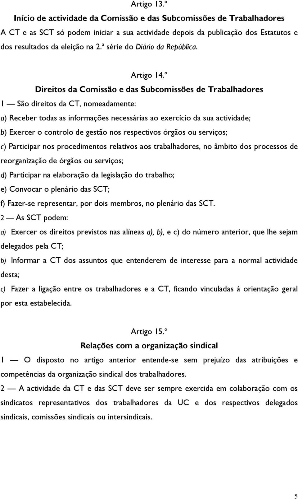 º Direitos da Comissão e das Subcomissões de Trabalhadores 1 São direitos da CT, nomeadamente: a) Receber todas as informações necessárias ao exercício da sua actividade; b) Exercer o controlo de