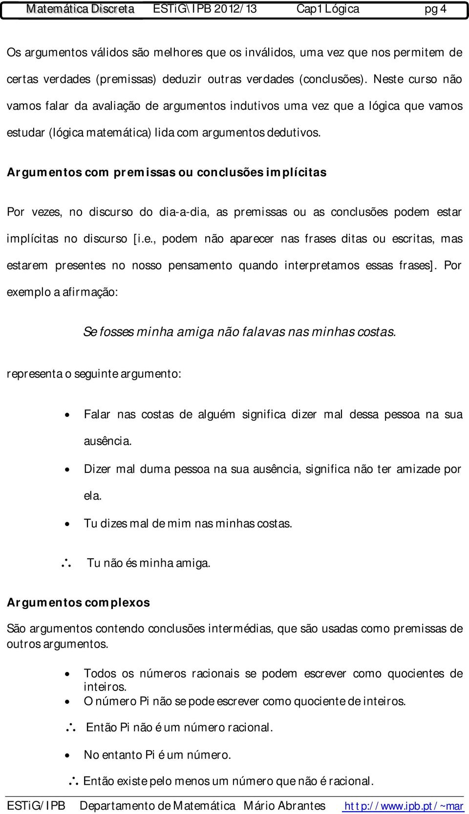 Argumentos com premissas ou conclusões implícitas Por vezes, no discurso do dia-a-dia, as premissas ou as conclusões podem estar implícitas no discurso [i.e., podem não aparecer nas frases ditas ou escritas, mas estarem presentes no nosso pensamento quando interpretamos essas frases].