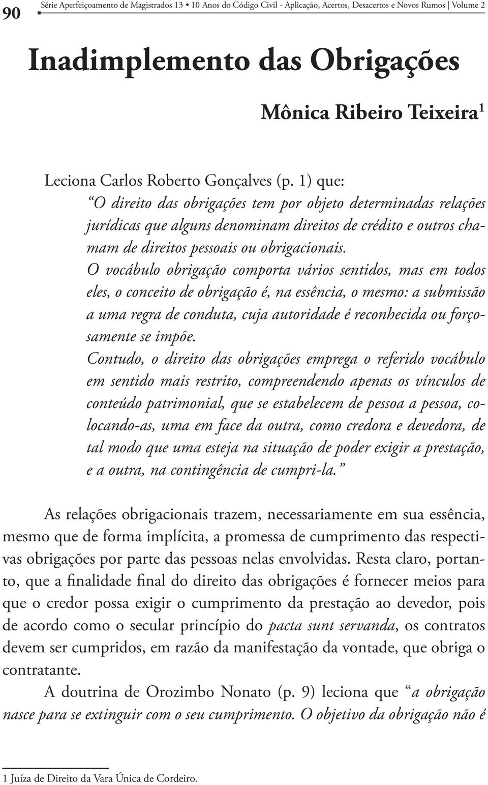 O vocábulo obrigação comporta vários sentidos, mas em todos eles, o conceito de obrigação é, na essência, o mesmo: a submissão a uma regra de conduta, cuja autoridade é reconhecida ou forçosamente se