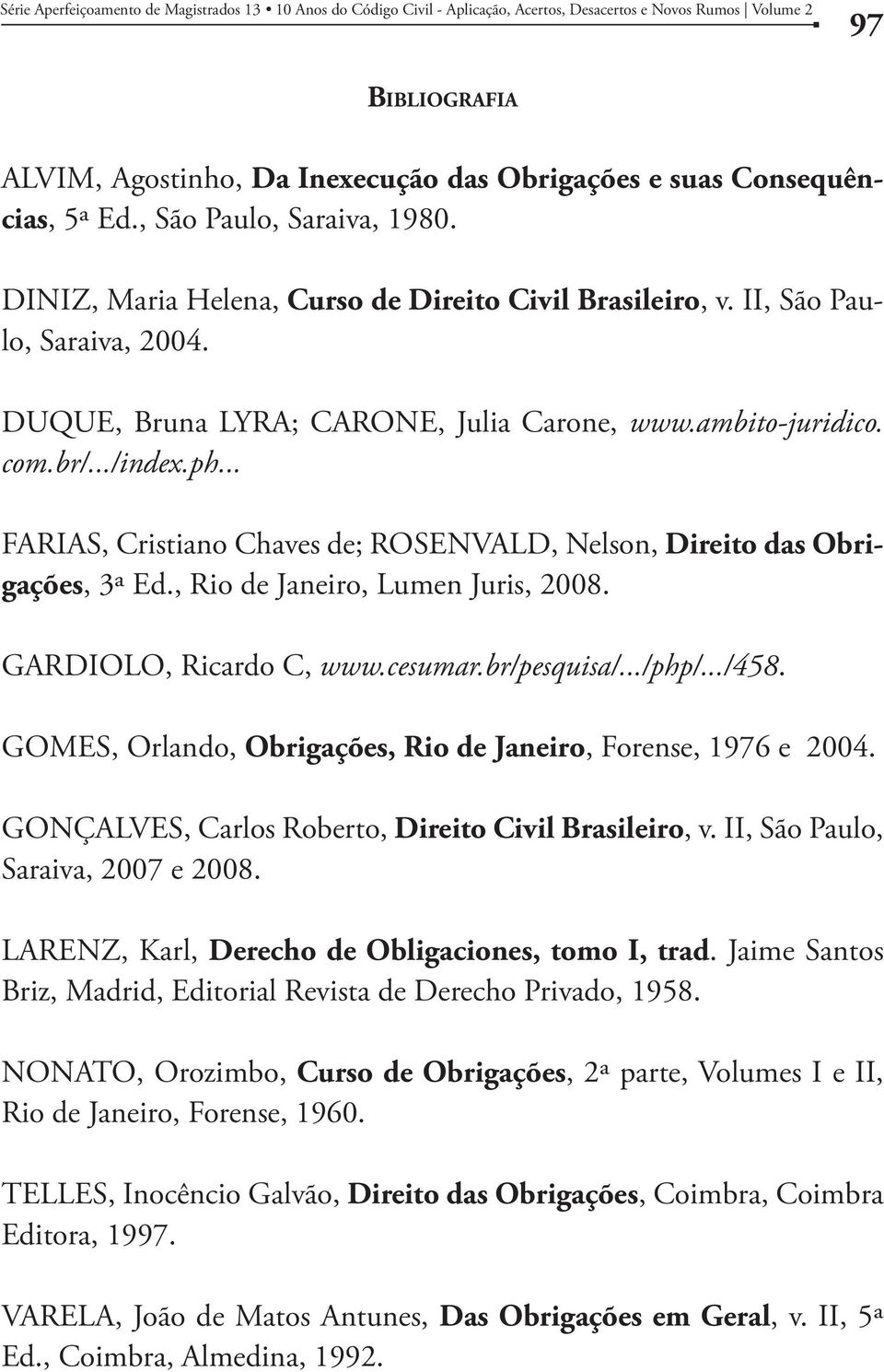 com.br/.../index.ph... FARIAS, Cristiano Chaves de; ROSENVALD, Nelson, Direito das Obrigações, 3ª Ed., Rio de Janeiro, Lumen Juris, 2008. GARDIOLO, Ricardo C, www.cesumar.br/pesquisa/.../php/.../458.