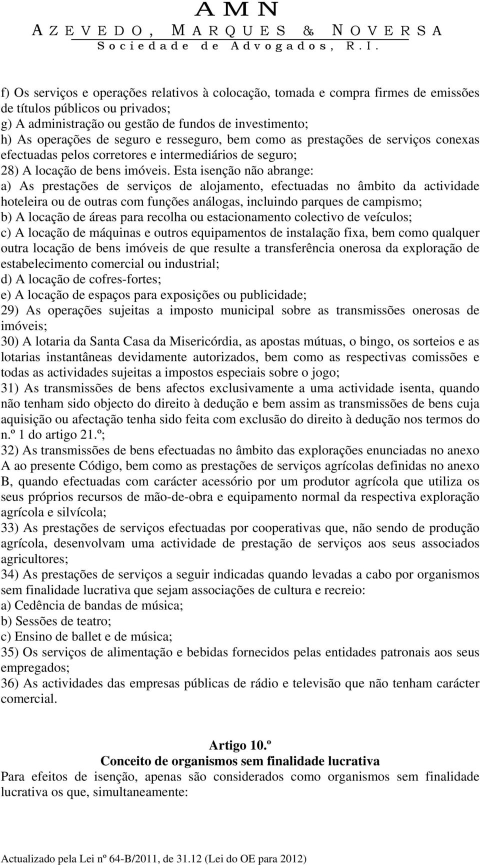 Esta isenção não abrange: a) As prestações de serviços de alojamento, efectuadas no âmbito da actividade hoteleira ou de outras com funções análogas, incluindo parques de campismo; b) A locação de