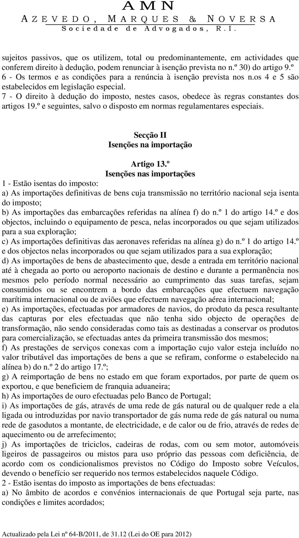 7 - O direito à dedução do imposto, nestes casos, obedece às regras constantes dos artigos 19.º e seguintes, salvo o disposto em normas regulamentares especiais.