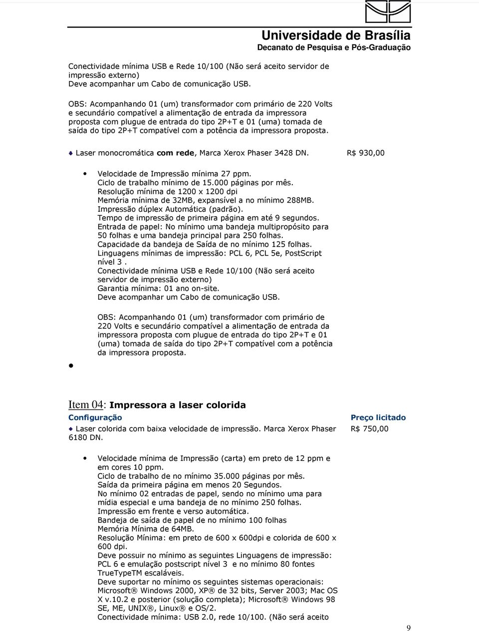 01 (uma) tomada de saída do tipo 2P+T compatível com a potência da impressora proposta. Laser monocromática com rede, Marca Xerox Phaser 3428 DN. R$ 930,00 Velocidade de Impressão mínima 27 ppm.