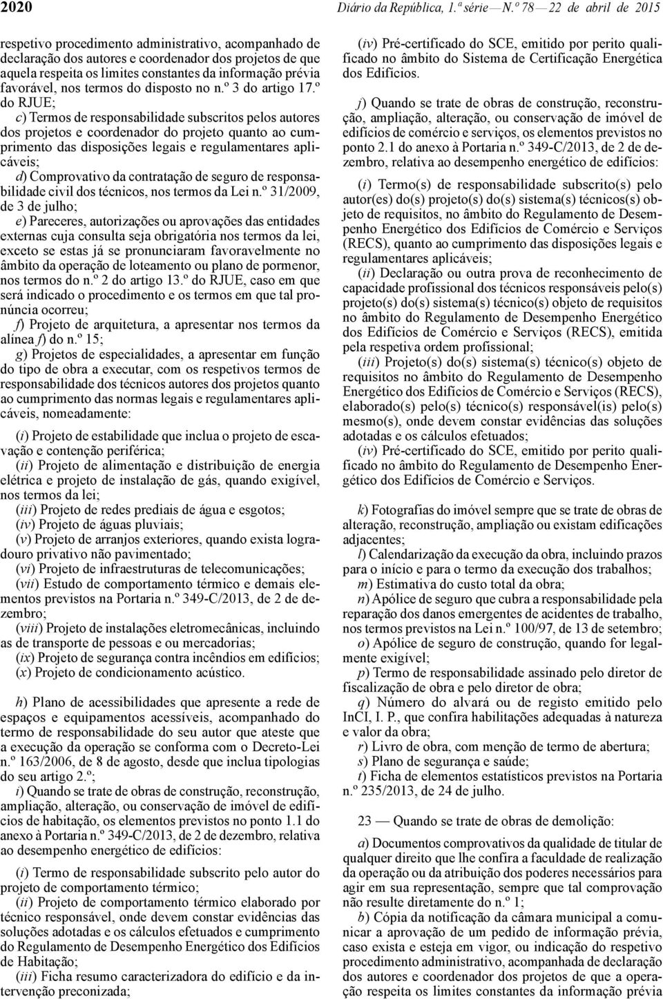 RJUE; c) Termos de responsabilidade subscritos pelos autores dos projetos e coordenador do projeto quanto ao cumprimento das disposições legais e regulamentares aplicáveis; d) Comprovativo da