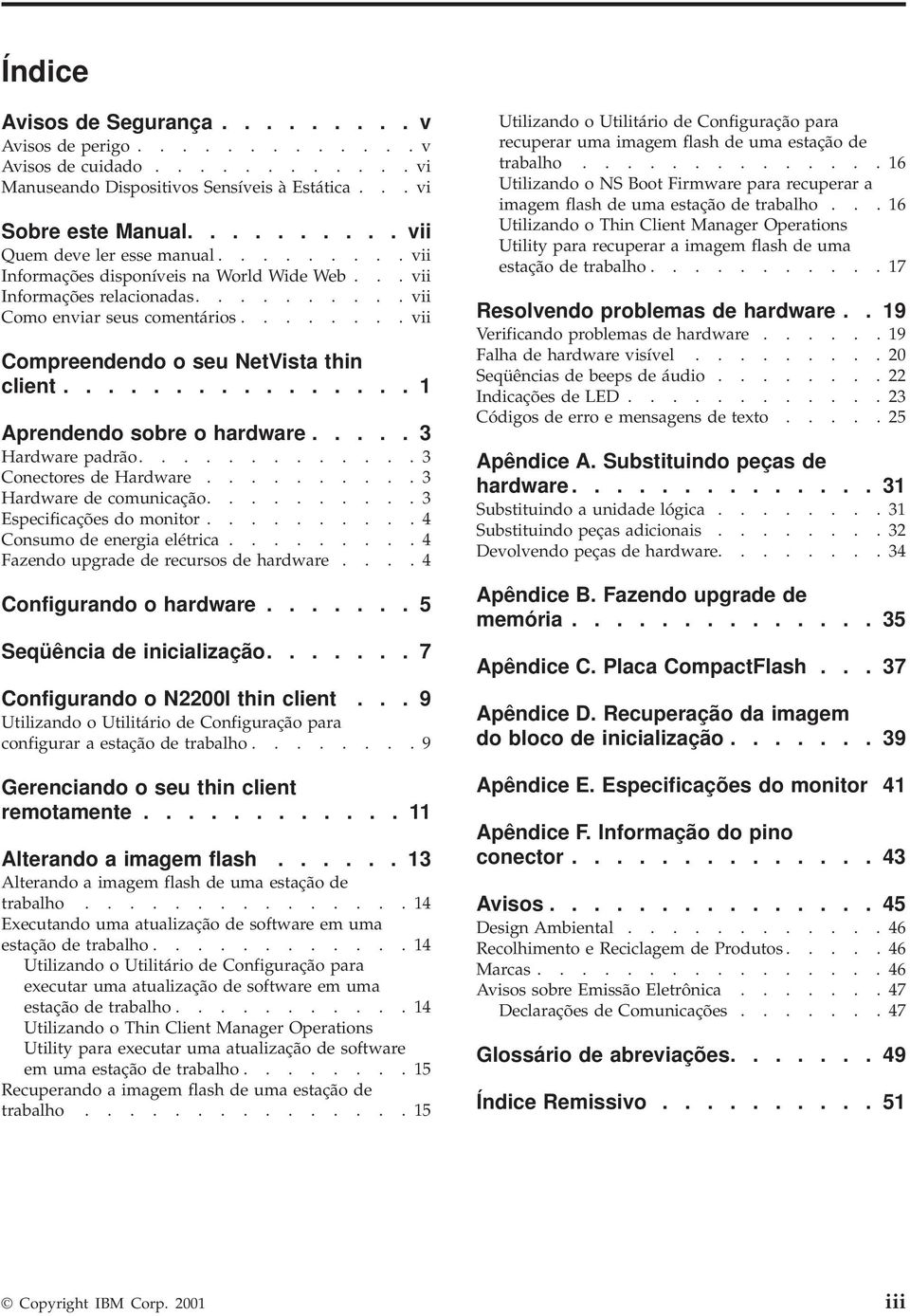 ....... vii Compreendendo o seu NetVista thin client................ 1 Aprendendo sobre o hardware..... 3 Hardware padrão............. 3 Conectores de Hardware.......... 3 Hardware de comunicação.