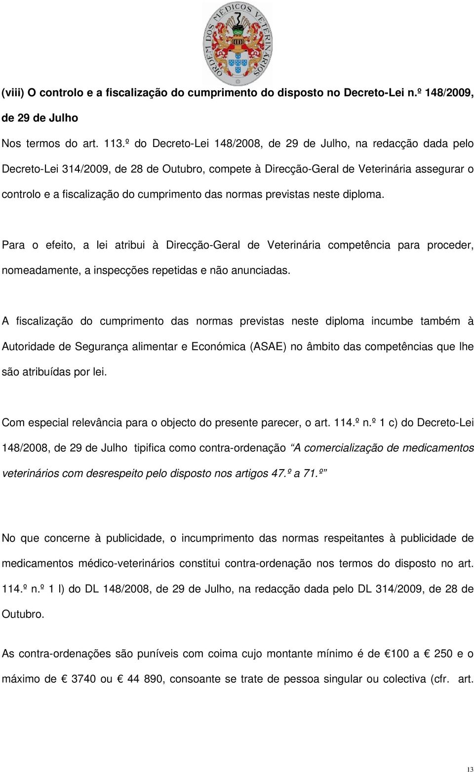 das normas previstas neste diploma. Para o efeito, a lei atribui à Direcção-Geral de Veterinária competência para proceder, nomeadamente, a inspecções repetidas e não anunciadas.