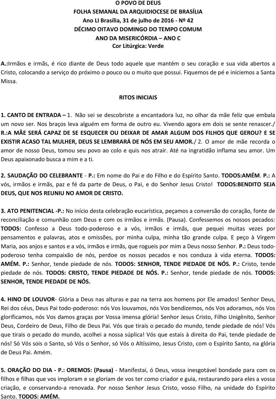 Fiquemos de pé e iniciemos a Santa Missa. RITOS INICIAIS 1. CANTO DE ENTRADA 1. Não sei se descobriste a encantadora luz, no olhar da mãe feliz que embala um novo ser.