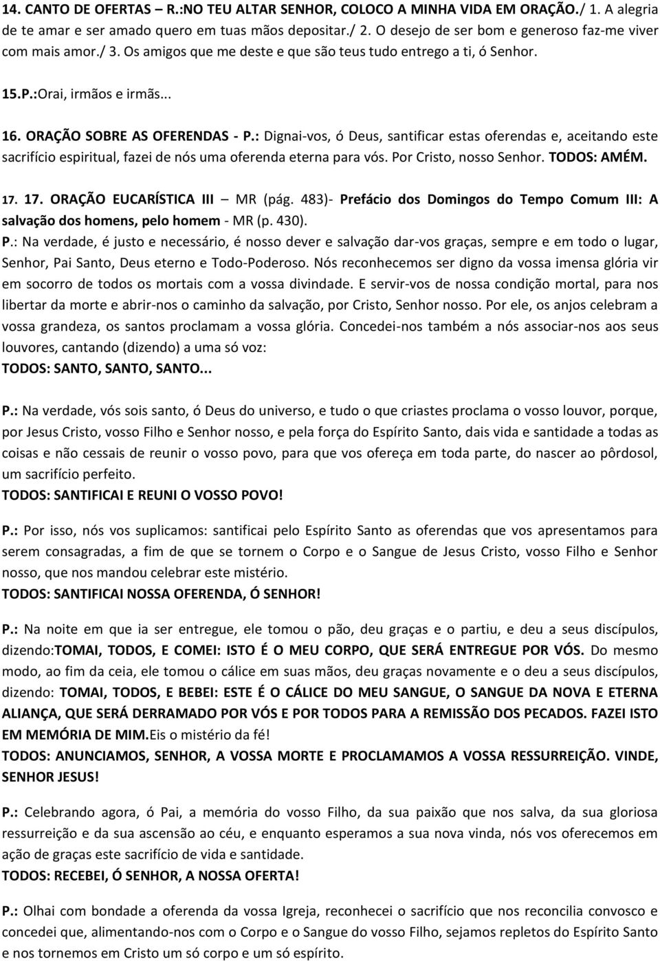 : Dignai-vos, ó Deus, santificar estas oferendas e, aceitando este sacrifício espiritual, fazei de nós uma oferenda eterna para vós. Por Cristo, nosso Senhor. TODOS: AMÉM. 17.