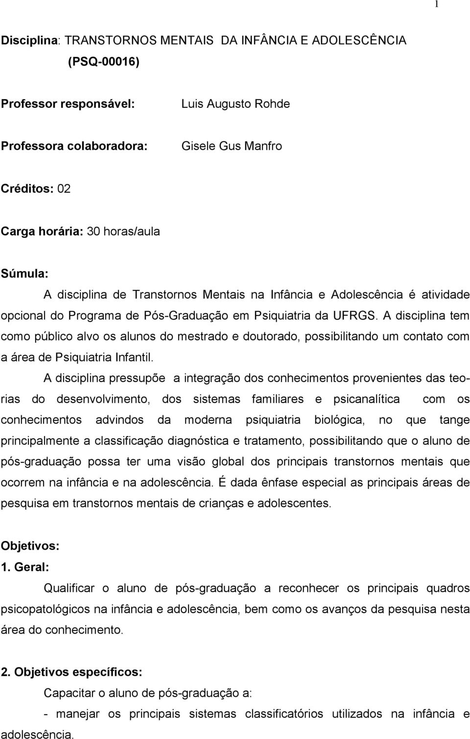 A disciplina tem como público alvo os alunos do mestrado e doutorado, possibilitando um contato com a área de Psiquiatria Infantil.