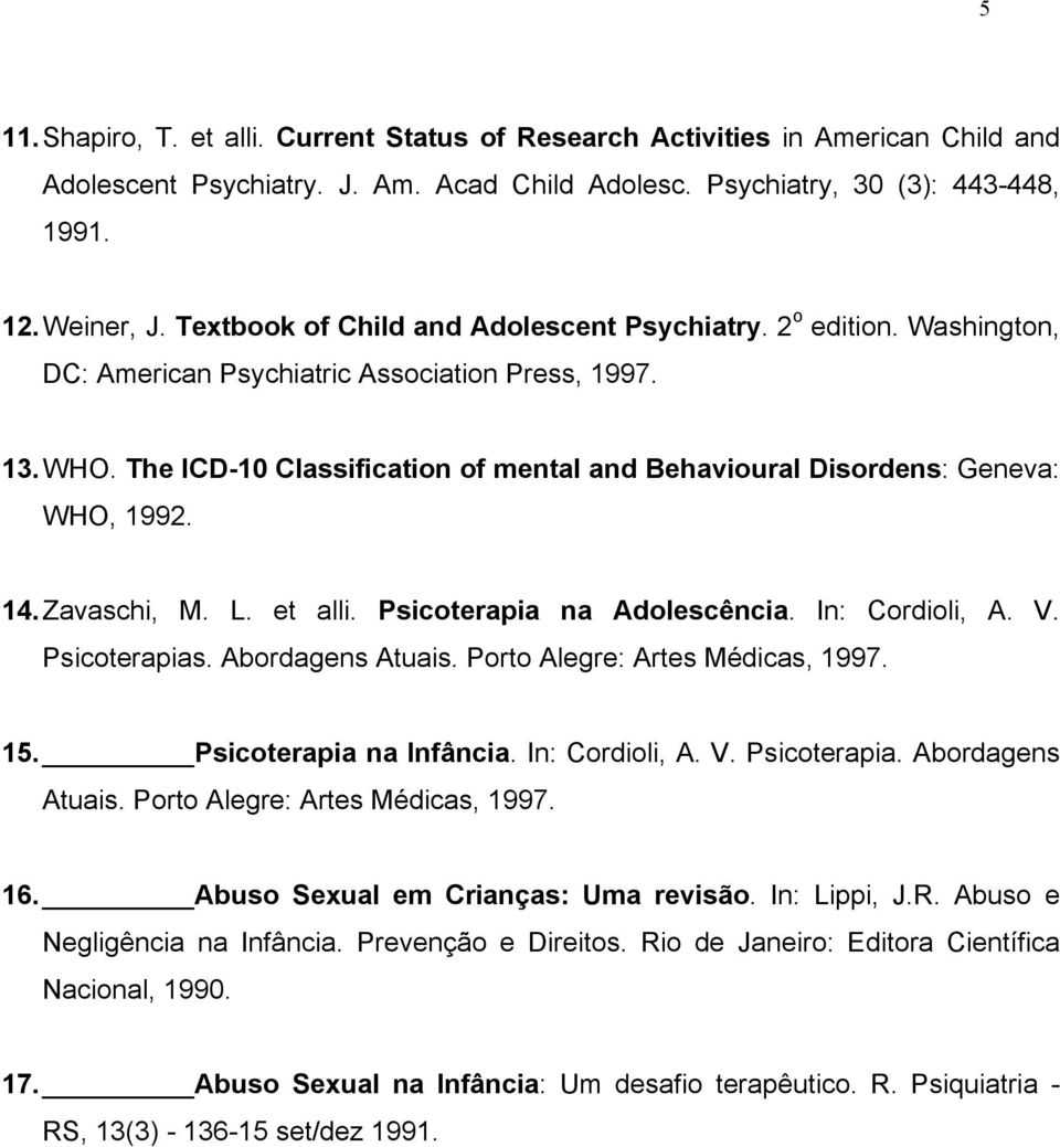 The ICD-10 Classification of mental and Behavioural Disordens: Geneva: WHO, 1992. 14. Zavaschi, M. L. et alli. Psicoterapia na Adolescência. In: Cordioli, A. V. Psicoterapias. Abordagens Atuais.