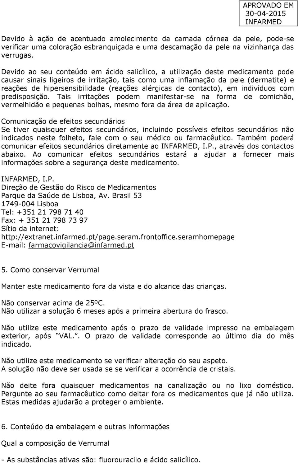 (reações alérgicas de contacto), em indivíduos com predisposição. Tais irritações podem manifestar-se na forma de comichão, vermelhidão e pequenas bolhas, mesmo fora da área de aplicação.