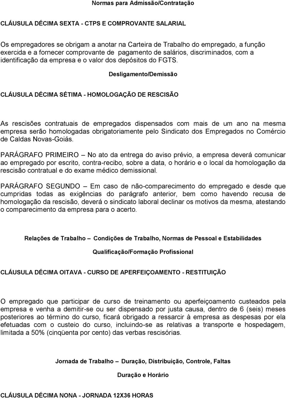 Desligamento/Demissão CLÁUSULA DÉCIMA SÉTIMA - HOMOLOGAÇÃO DE RESCISÃO As rescisões contratuais de empregados dispensados com mais de um ano na mesma empresa serão homologadas obrigatoriamente pelo