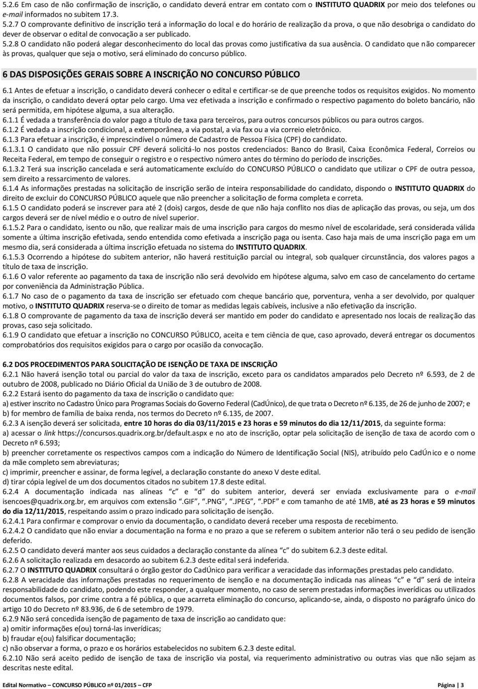 O candidato que não comparecer às provas, qualquer que seja o motivo, será eliminado do concurso público. 6 DAS DISPOSIÇÕES GERAIS SOBRE A INSCRIÇÃO NO CONCURSO PÚBLICO 6.