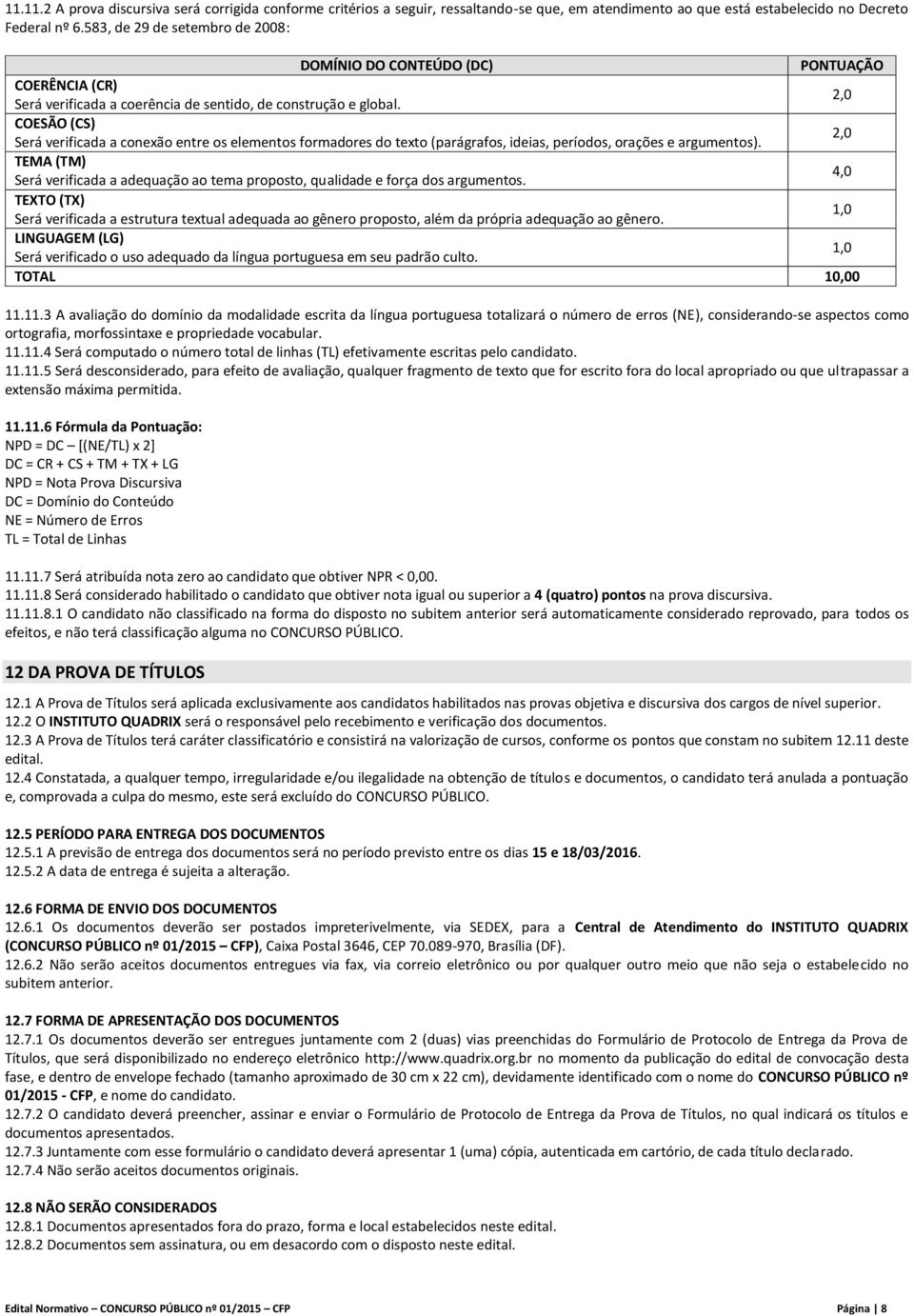 2,0 COESÃO (CS) Será verificada a conexão entre os elementos formadores do texto (parágrafos, ideias, períodos, orações e argumentos).