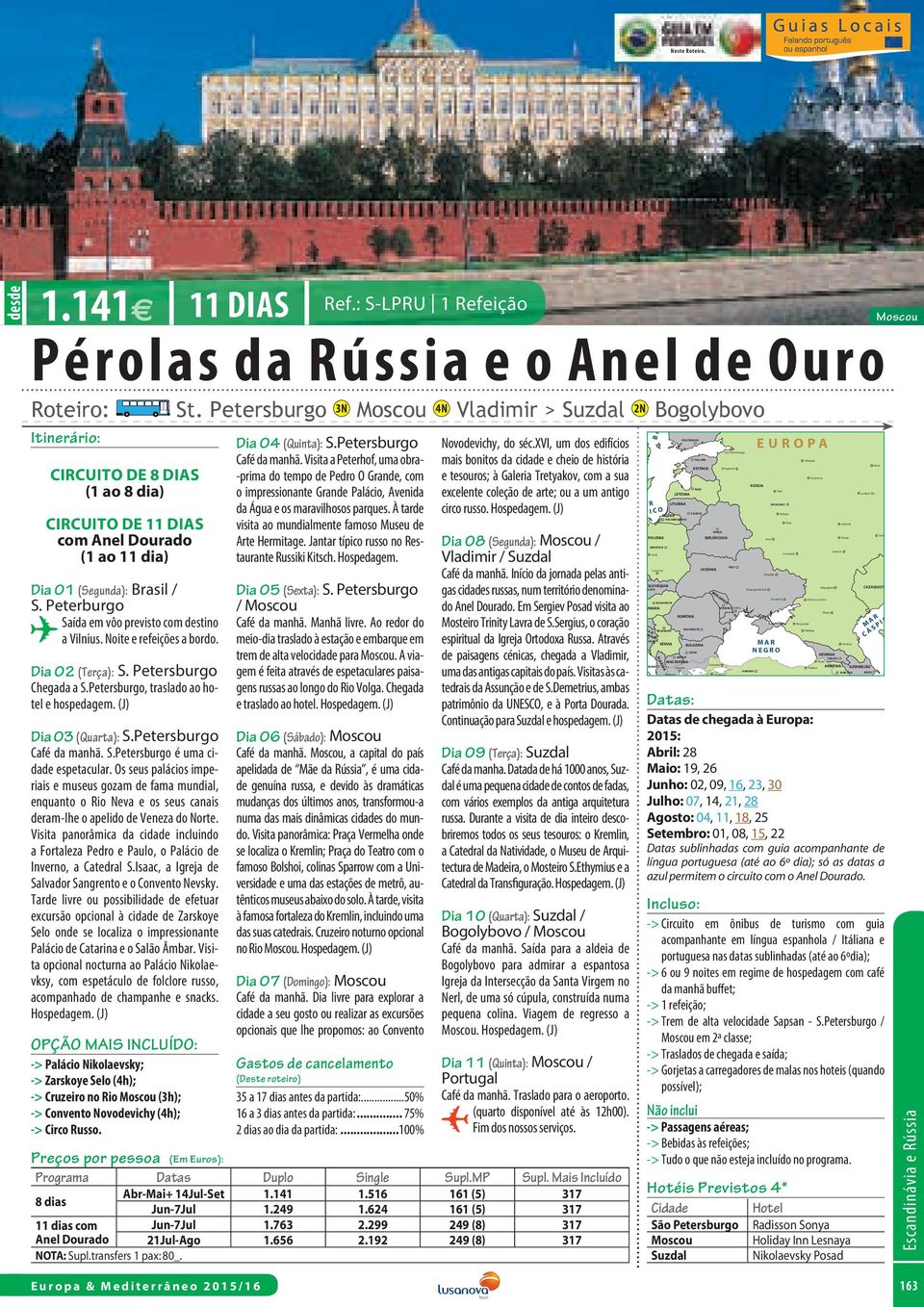 / S. Peterburgo Saída em vôo previsto com destino a Vilnius. Noite e refeições a bordo. Dia 02 (Terça): S. Petersburgo Chegada a S.Petersburgo, traslado ao hotel e hospedagem. (J) Dia 03 (Quarta): S.