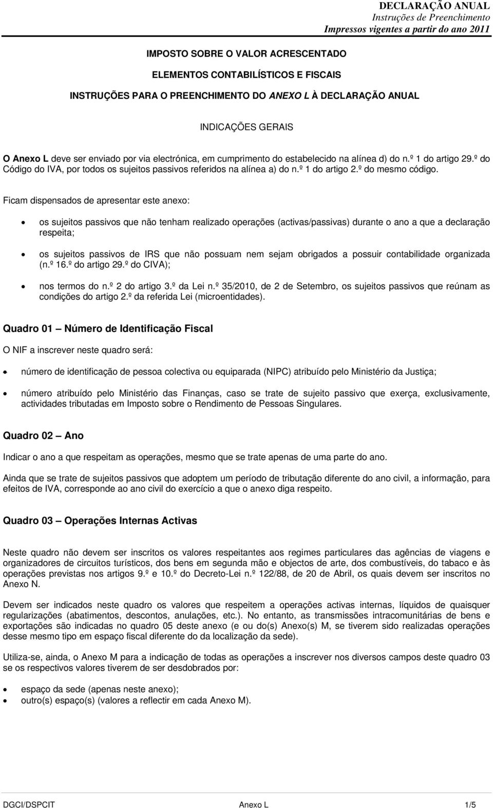 Ficam dispensados de apresentar este anexo: os sujeitos passivos que não tenham realizado operações (activas/passivas) durante o ano a que a declaração respeita; os sujeitos passivos de IRS que não