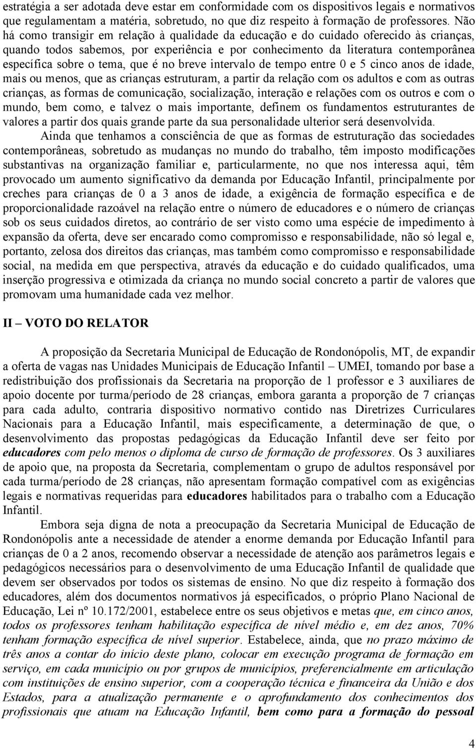 tema, que é no breve intervalo de tempo entre 0 e 5 cinco anos de idade, mais ou menos, que as crianças estruturam, a partir da relação com os adultos e com as outras crianças, as formas de