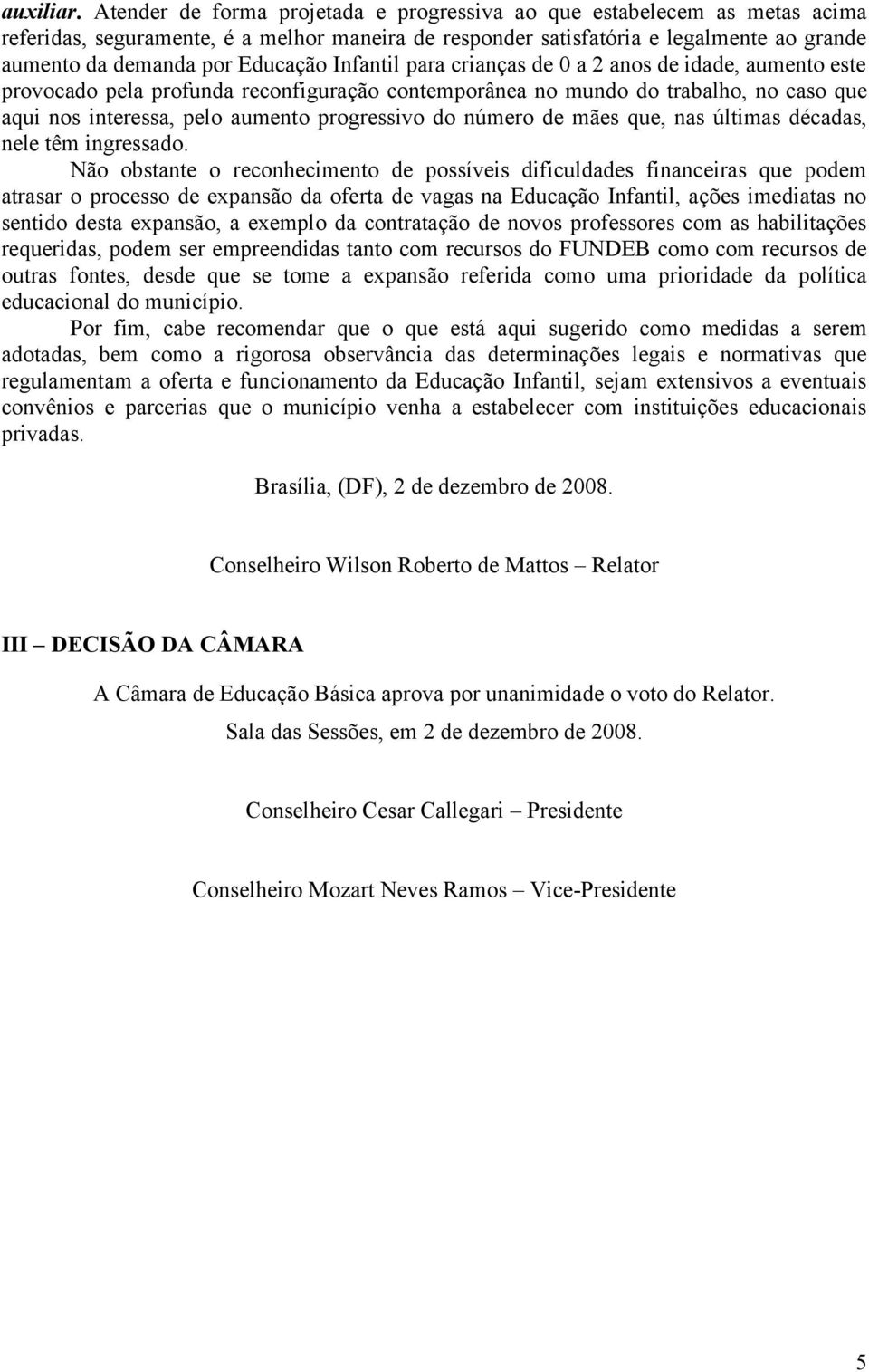 Infantil para crianças de 0 a 2 anos de idade, aumento este provocado pela profunda reconfiguração contemporânea no mundo do trabalho, no caso que aqui nos interessa, pelo aumento progressivo do