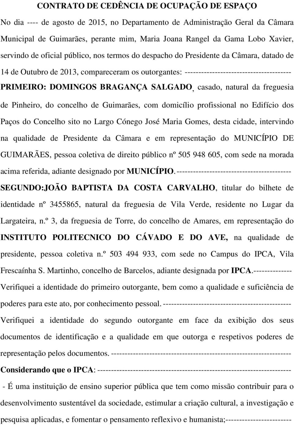 BRAGANÇA SALGADO, casado, natural da freguesia de Pinheiro, do concelho de Guimarães, com domicílio profissional no Edifício dos Paços do Concelho sito no Largo Cónego José Maria Gomes, desta cidade,