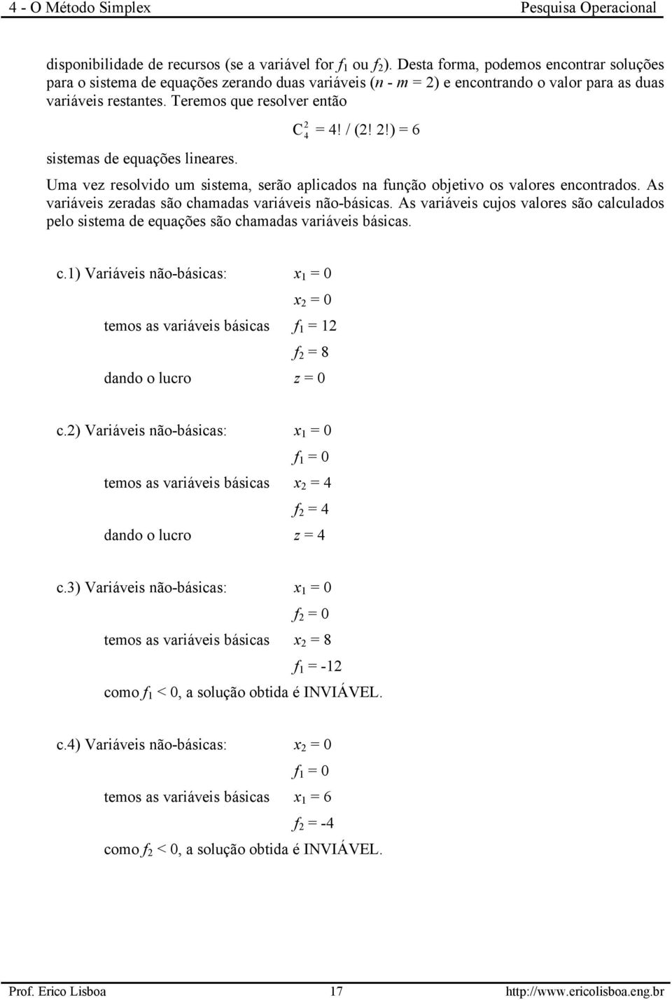 Teremos que resolver então sistemas de equações lineares. 2 C 4 = 4! / (2! 2!) = 6 Uma vez resolvido um sistema, serão aplicados na função objetivo os valores encontrados.