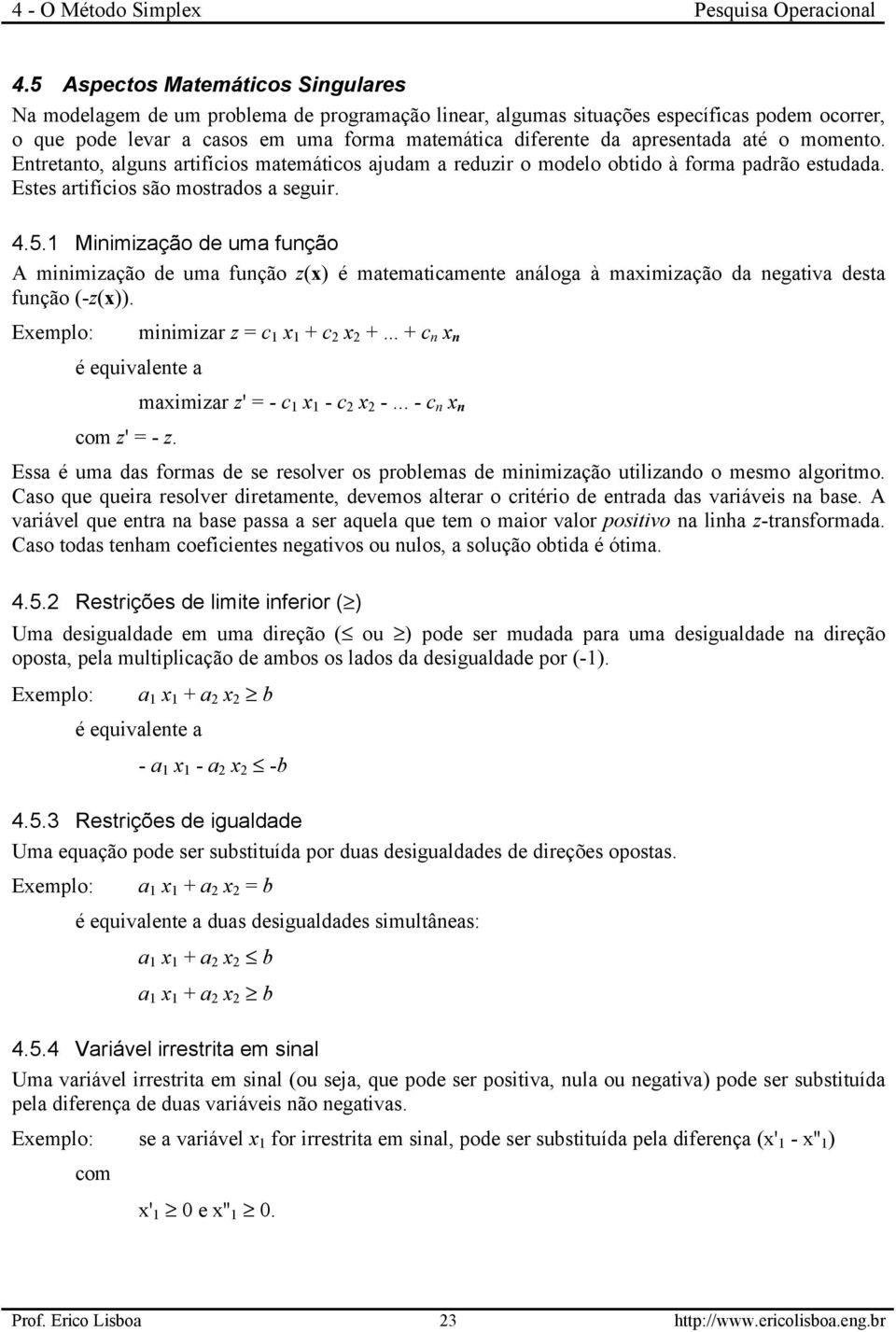 1 Minimização de uma função A minimização de uma função z(x) é matematicamente análoga à maximização da negativa desta função (-z(x)). Exemplo: minimizar z = c 1 x 1 + c 2 x 2 +.