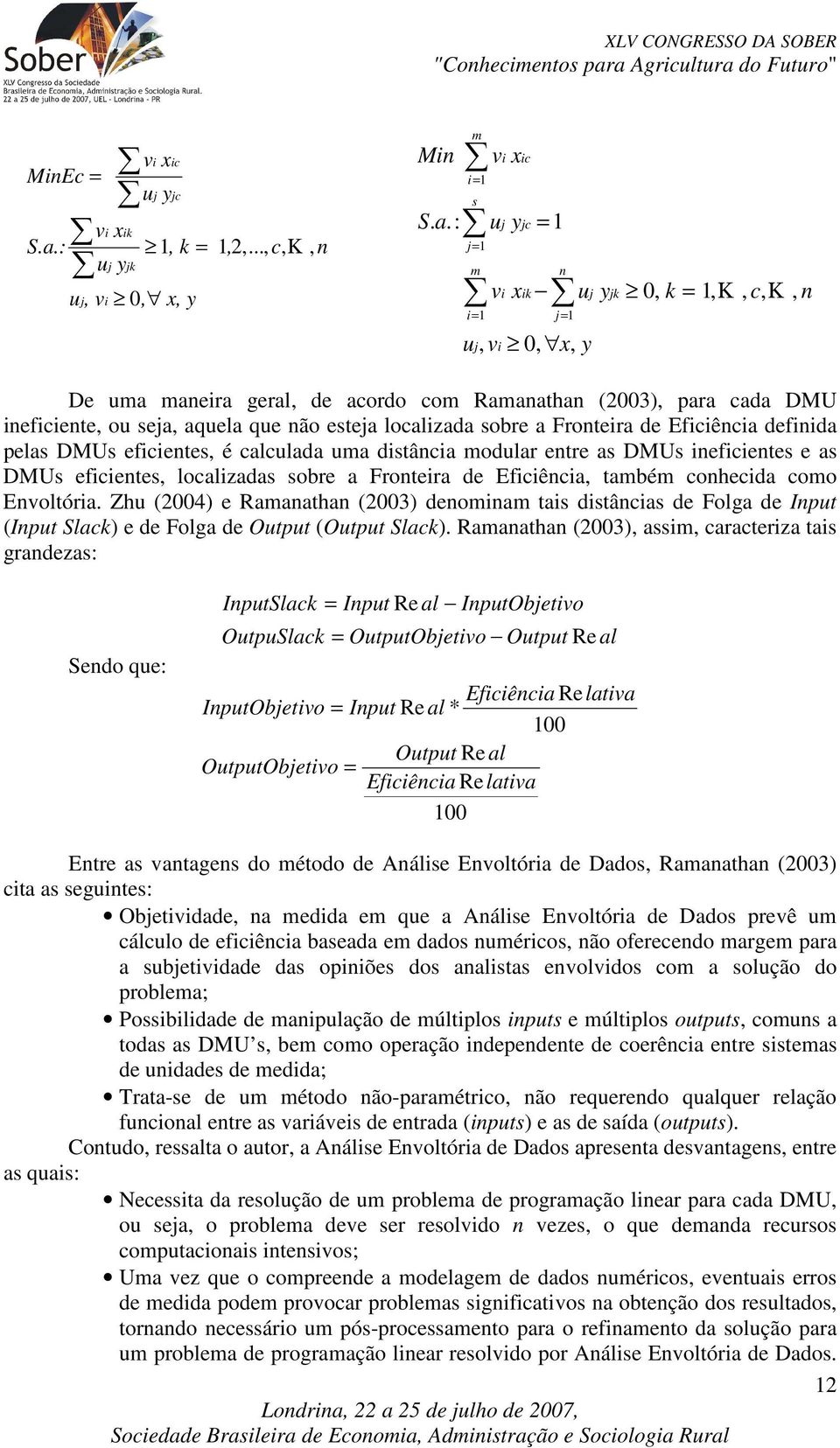 esteja localizada sobre a Fronteira de Eficiência definida pelas DMUs eficientes, é calculada uma distância modular entre as DMUs ineficientes e as DMUs eficientes, localizadas sobre a Fronteira de