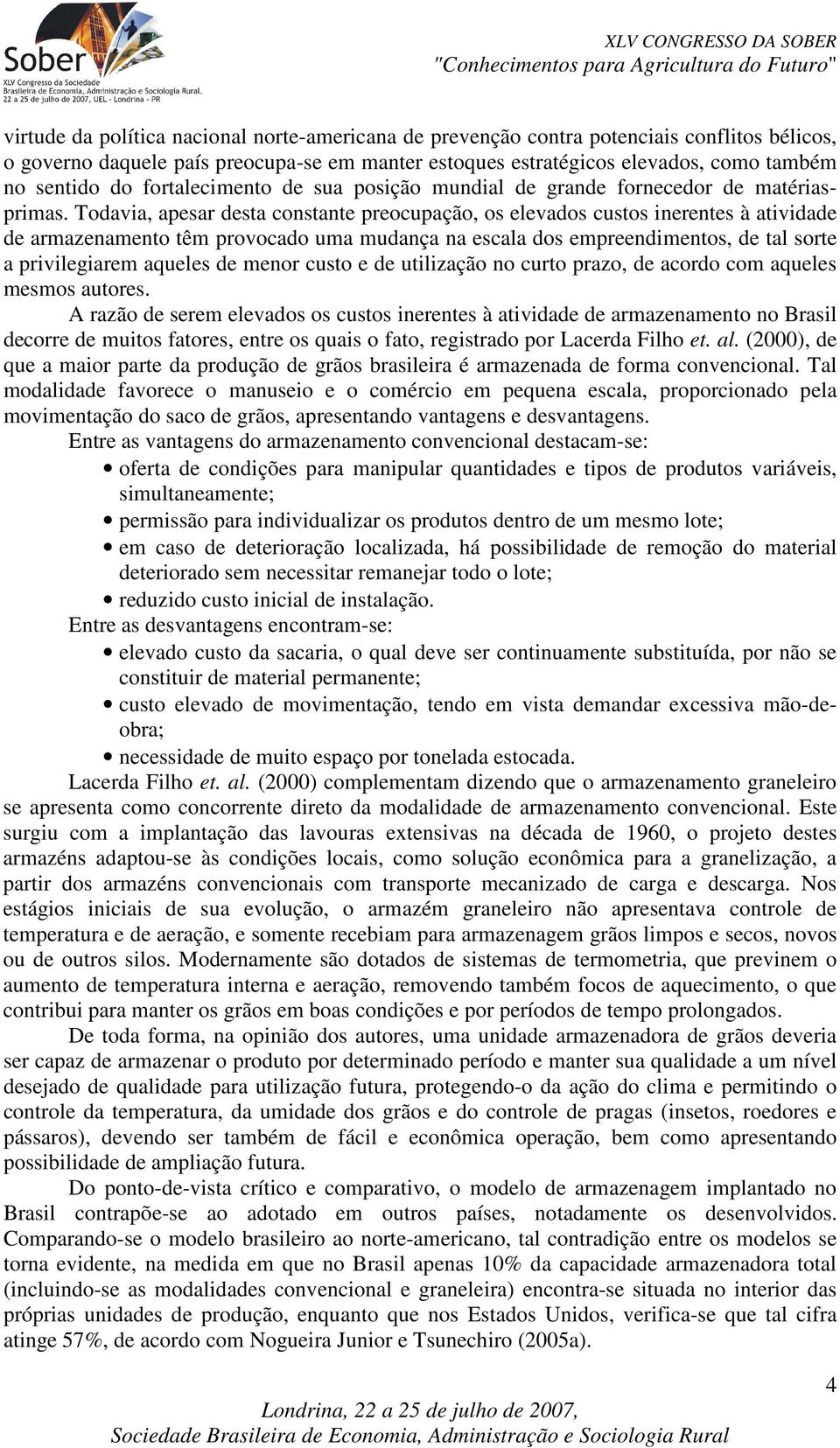 Todavia, apesar desta constante preocupação, os elevados custos inerentes à atividade de armazenamento têm provocado uma mudança na escala dos empreendimentos, de tal sorte a privilegiarem aqueles de