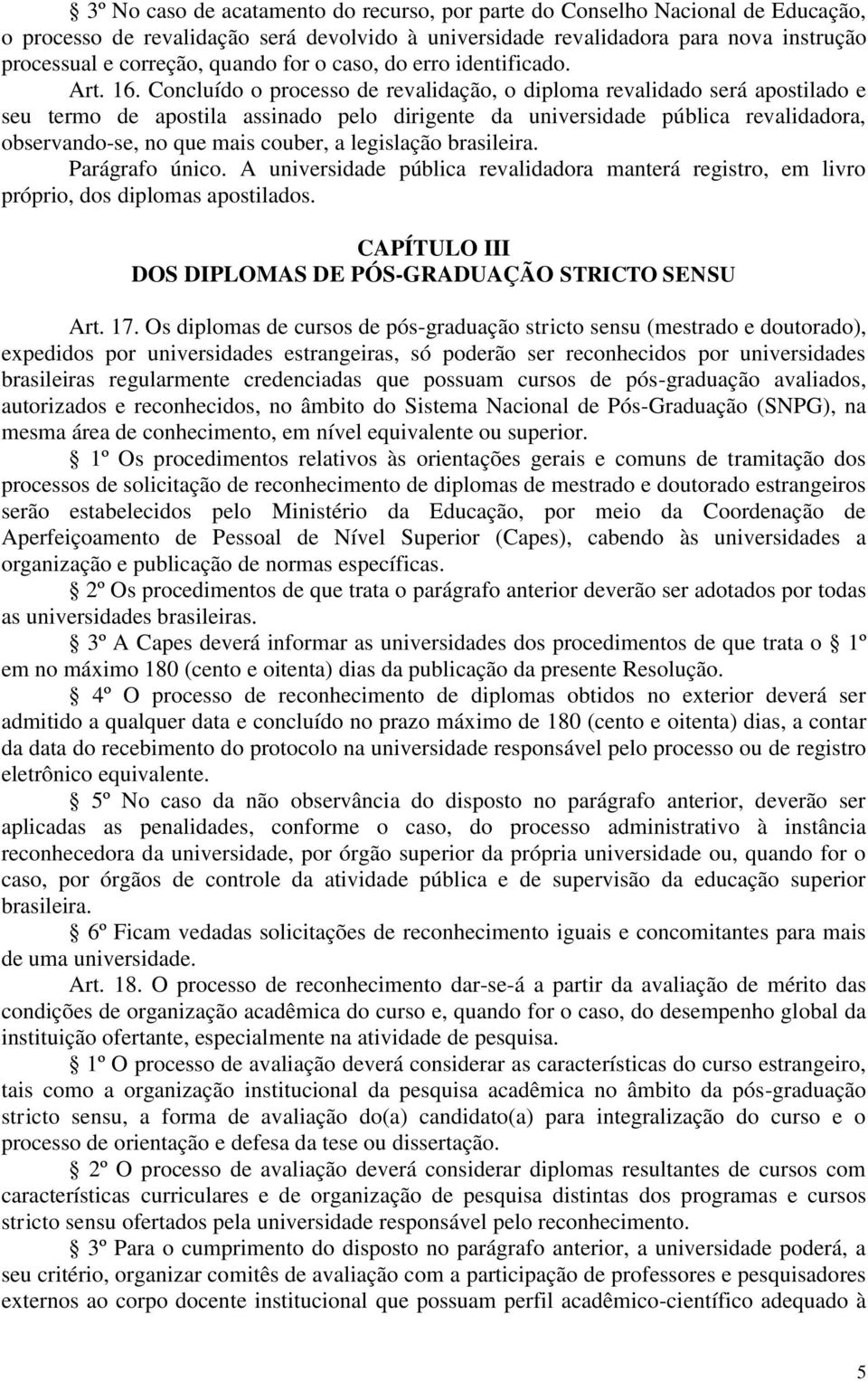 Concluído o processo de revalidação, o diploma revalidado será apostilado e seu termo de apostila assinado pelo dirigente da universidade pública revalidadora, observando-se, no que mais couber, a