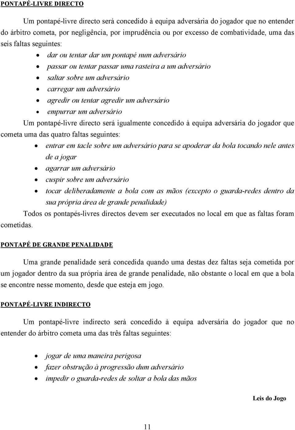 um adversário empurrar um adversário Um pontapé-livre directo será igualmente concedido à equipa adversária do jogador que cometa uma das quatro faltas seguintes: entrar em tacle sobre um adversário